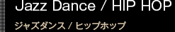 Jazz Dance / HIP HOP　ジャズダンス/ヒップホップ